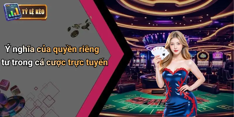 Quyền Riêng Tư: Bảo Mật An Toàn Cho Thành Viên Kèo Cược 1 Quyền riêng tư